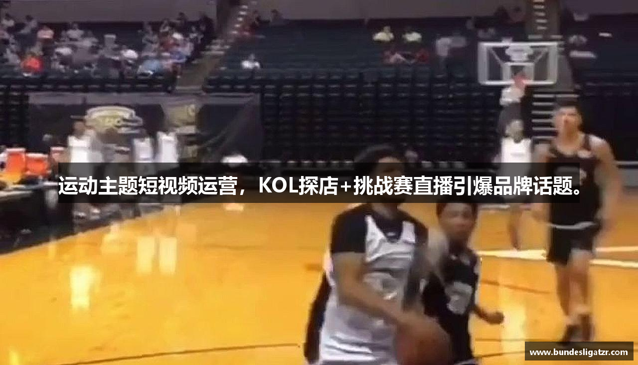 运动主题短视频运营，KOL探店+挑战赛直播引爆品牌话题。